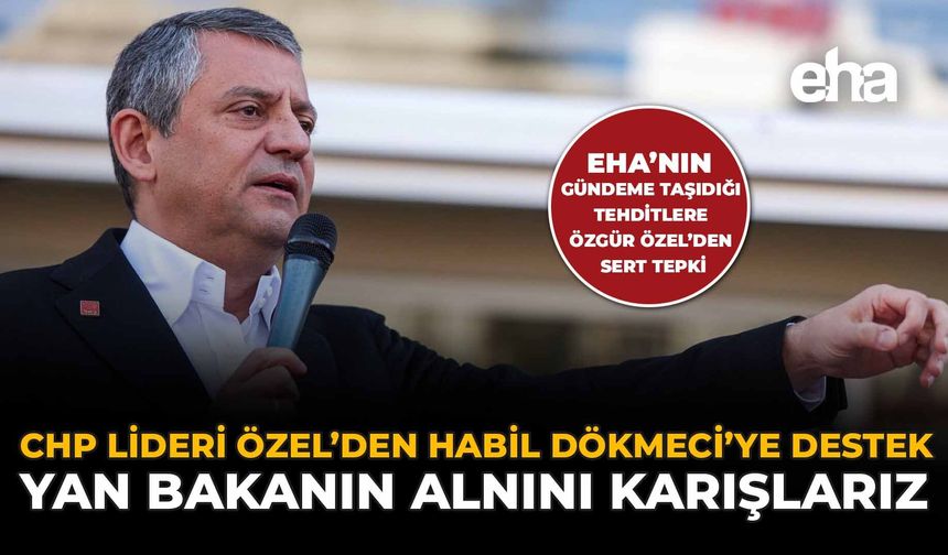 CHP Lideri Özel’den Habil Dökmeci’ye Destek: Yan Bakanın Alnını Karışlarız