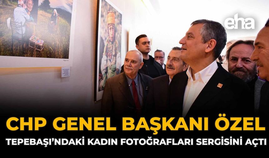 CHP Genel Başkanı Özel, Tepebaşı’ndaki Kadın Fotoğrafları Sergisini Açtı