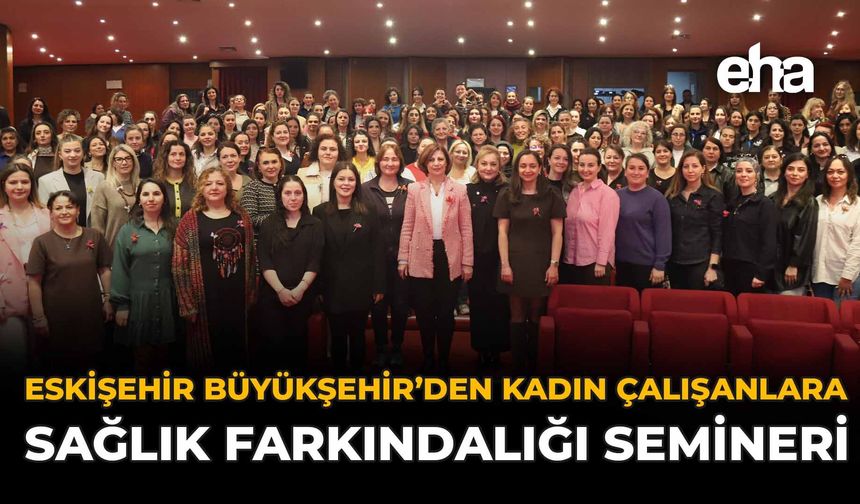 Eskişehir Büyükşehir’den Kadın Çalışanlara Sağlık Farkındalığı Semineri