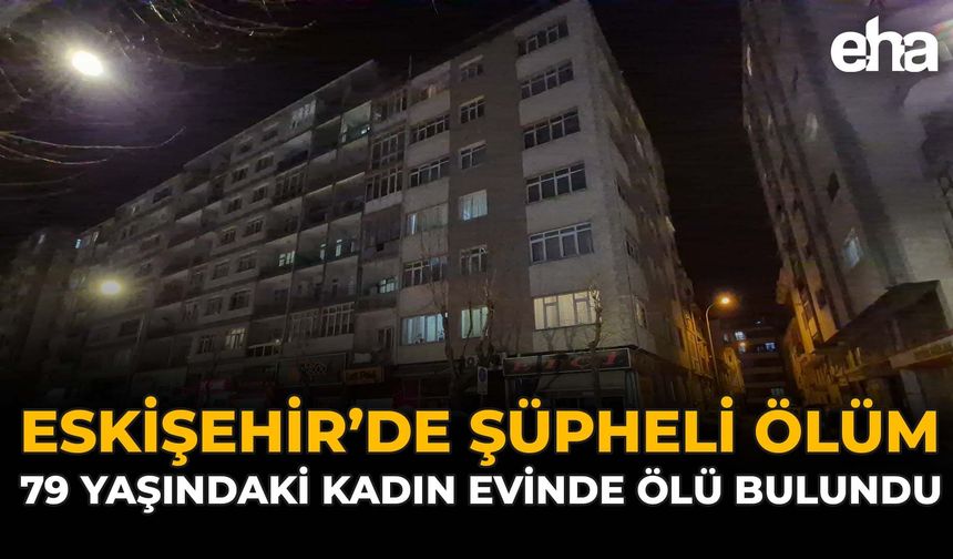 Eskişehir'de Şüpheli Ölüm: 79 Yaşındaki Kadın Evinde Ölü Bulundu