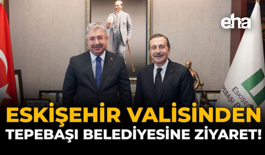 Eskişehir Valisinden Tepebaşı Belediyesine Ziyaret!