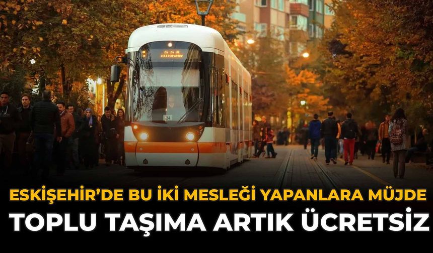 Eskişehir'de Bu İki Mesleği Yapanlara Müjde: Toplu Taşıma Artık Ücretsiz