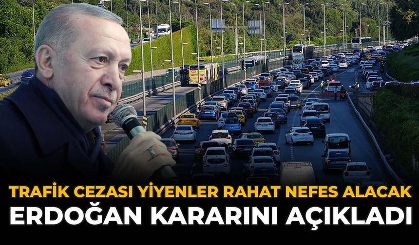 Trafik Cezası Yiyenler Rahat Nefes Alacak: Erdoğan Kararını Açıkladı