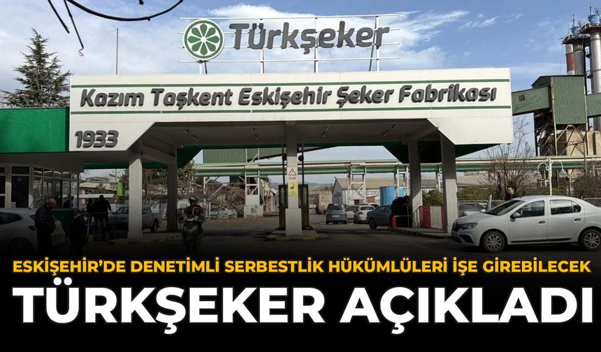 Eskişehir’de Denetimli Serbestlik Hükümlüleri İşe Girebilecek: Türkşeker Açıkladı