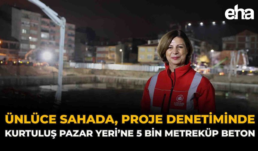 Ünlüce Sahada, Proje Denetiminde: Kurtuluş Pazar Yeri’ne 5 Bin Metreküp Beton