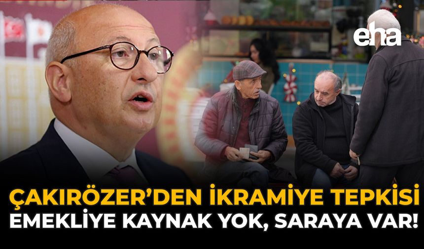 Çakırözer'den İkramiye Tepkisi: “Emekliye Kaynak Yok, Saraya Var”