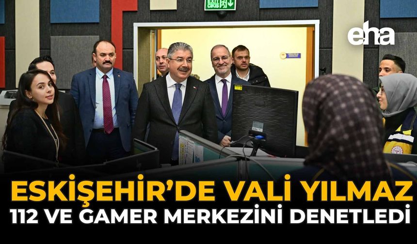 Eskişehir’de Vali Yılmaz, 112 ve GAMER Merkezini Denetledi