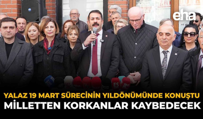 Yalaz 19 Mart Sürecinin Yıldönümünde Konuştu: Milletten korkanlar kaybedecek