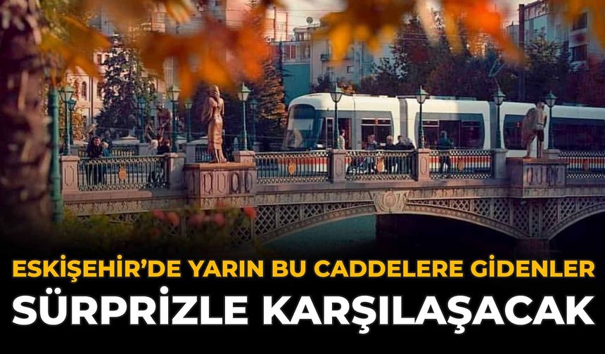 Eskişehir’de Yarın Bu Caddeler Sürprizle Karşılaşacak