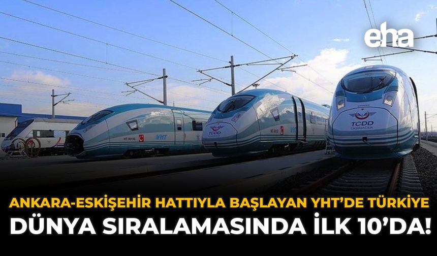 Ankara-Eskişehir Hattıyla Başlayan YHT’de Türkiye, Dünya Sıralamasında İlk 10'da!
