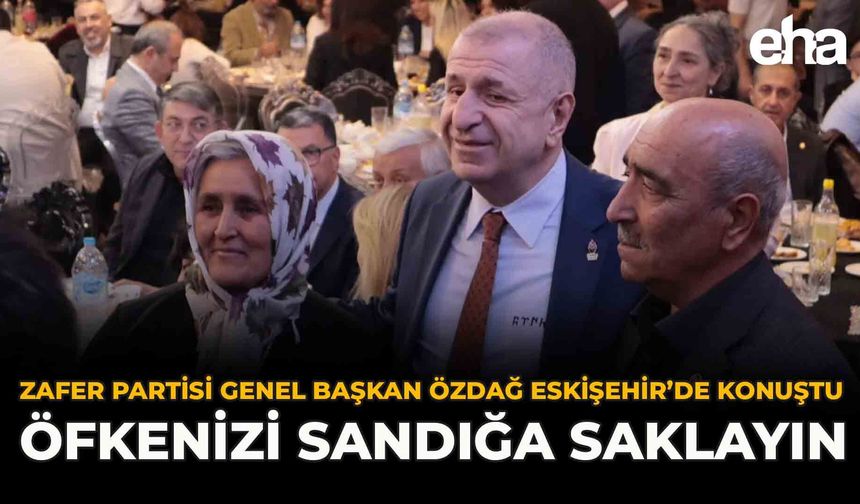 Zafer Partisi Genel Başkan Özdağ Eskişehir’de Konuştu: “Öfkenizi Sandığa Saklayın”