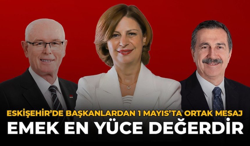 Eskişehir’de Başkanlardan 1 Mayıs’ta Ortak Mesaj: “Emek En Yüce Değerdir”
