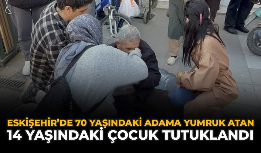 Eskişehir'de 70 Yaşındaki Adama Yumruk Atan 14 Yaşındaki Çocuk Tutuklandı