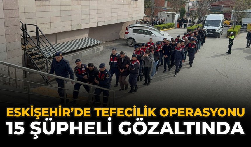 Eskişehir’de Tefecilik Operasyonu: 15 Şüpheli Gözaltında