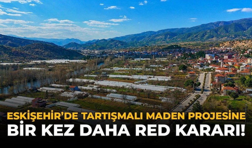 Eskişehir’de Tartışmalı Maden Projesine Bir Kez Daha Ret Kararı!