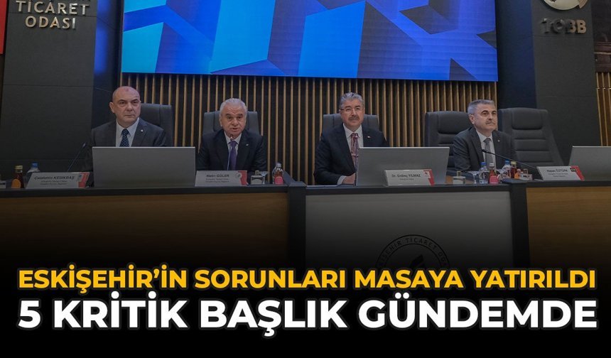 Eskişehir'in Sorunları Masaya Yatırıldı: 5 Kritik Başlık Gündemde