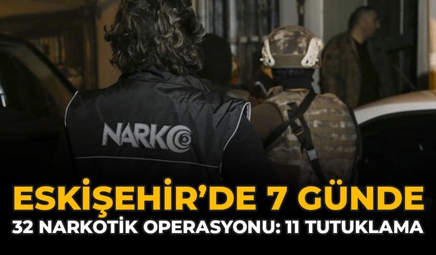 Eskişehir'de 7 Günde 32 Narkotik Operasyonu: 11 Tutuklama