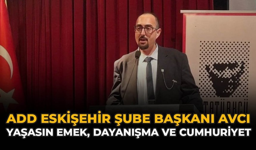 ADD Eskişehir Şube Başkanı Avcı: “Yaşasın Emek Dayanışma Ve Cumhuriyet”