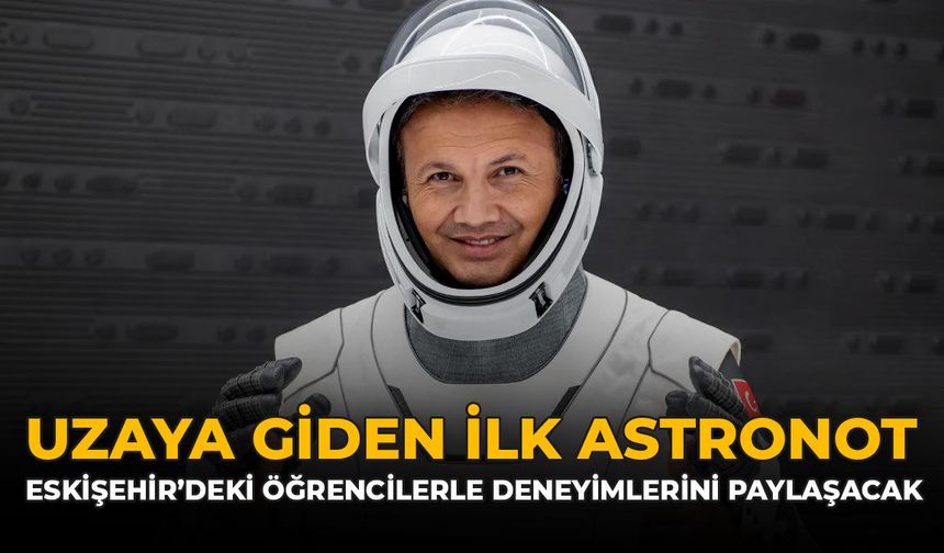 Uzaya Giden İlk Türk Astronot Eskişehir'deki Öğrencilerle Deneyimlerini Paylaşacak!