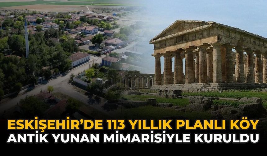 Eskişehir'de 113 Yıllık Planlı Köy: Antik Yunan Mimarisiyle Kuruldu