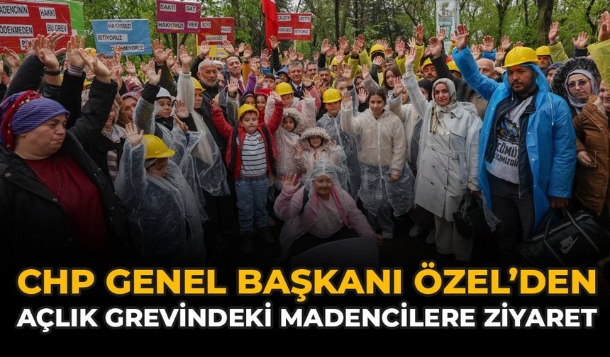CHP Genel Başkanı Özel’den Açlık Grevindeki Madencilere Ziyaret