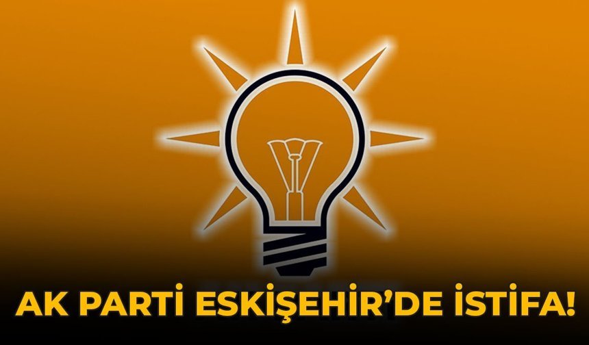 AK Parti Eskişehir'de İstifa!
