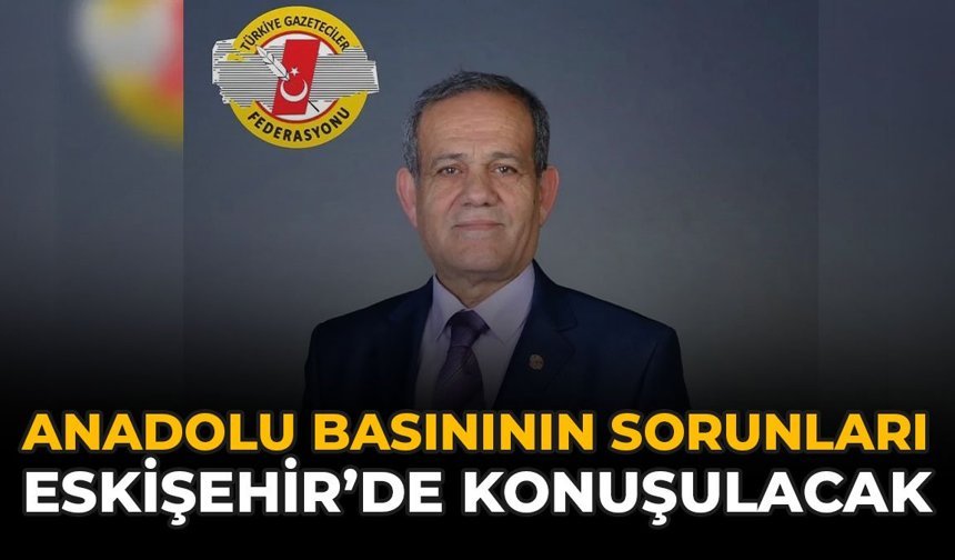 Anadolu Basının Sorunları Eskişehir’de Konuşulacak