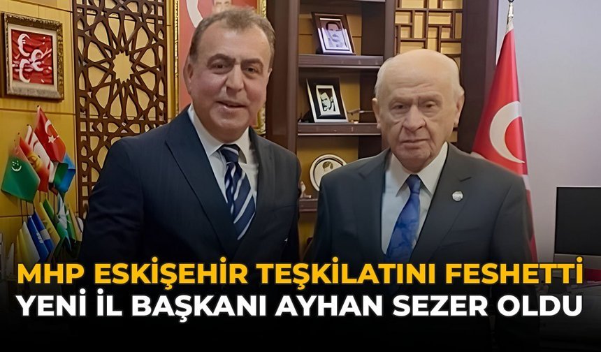 MHP Eskişehir Teşkilatını Feshetti: Yeni İl Başkanı Ayhan Sezer Oldu