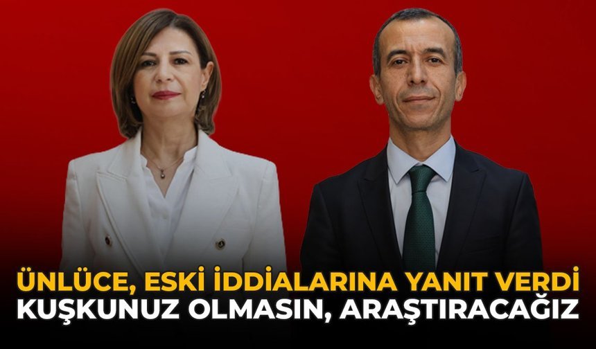 Ünlüce, ESKİ İddialarına Yanıt Verdi: “Kuşkunuz Olmasın Araştıracağız”