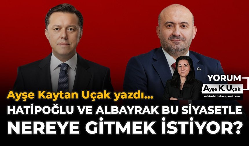 Hatipoğlu ve Albayrak Bu Siyasetle Nereye Gitmek İstiyor?