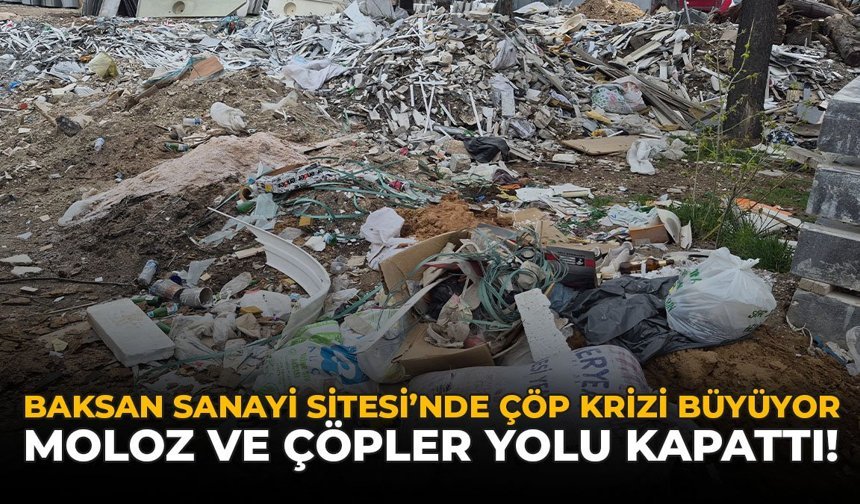 Baksan Sanayi Sitesi'nde Çöp Krizi Büyüyor: Moloz ve Çöpler Yolu Kapattı!