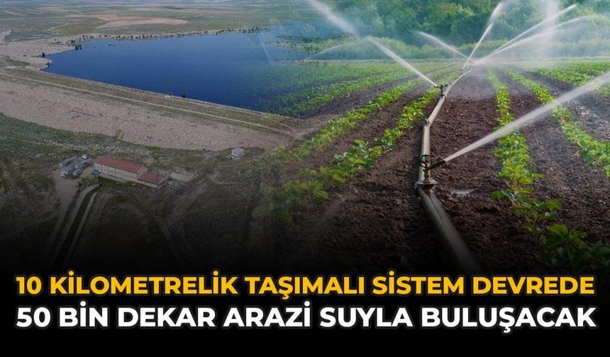 10 Kilometrelik Taşımalı Sistem Devrede: 50 Bin Dekar Arazi Suyla Buluşacak