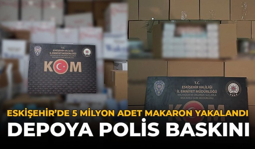 Eskişehir’de 5 Milyon Adet Makaron Yakalandı: Depoya Polis Baskını
