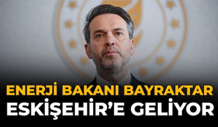 Enerji Bakanı Bayraktar Eskişehir'e Geliyor