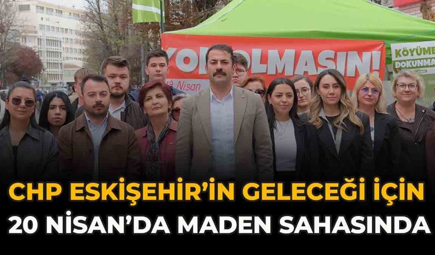 CHP, Eskişehir’in Geleceği İçin 20 Nisan’da Maden Sahasında