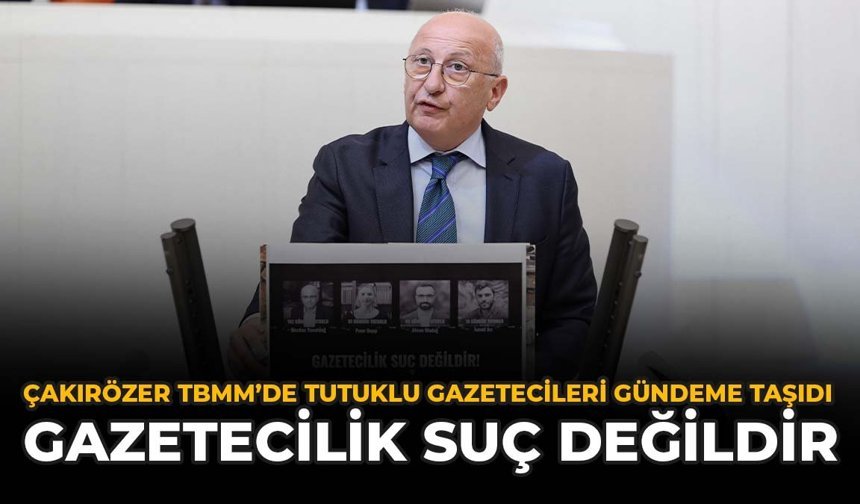 Çakırözer TBMM'de Tutuklu Gazetecileri Gündeme Taşıdı: "Gazetecilik Suç Değildir"