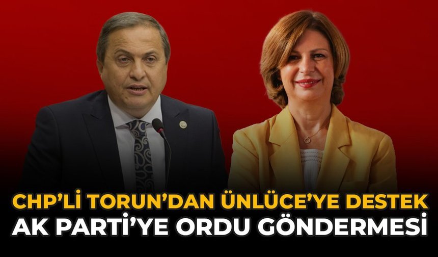 CHP’li Torun’dan Ünlüce’ye Destek, AK Parti’ye Ordu Göndermesi