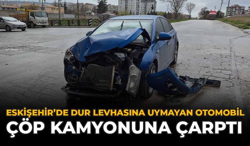 Eskişehir'de 'Dur' Levhasına Uymayan Otomobil Çöp Kamyonuna Çarptı