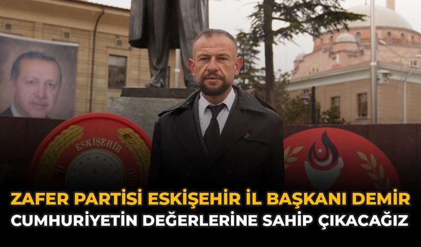 Zafer Partisi Eskişehir İl Başkanı Demir: “Cumhuriyetin Değerlerine Sahip Çıkacağız”