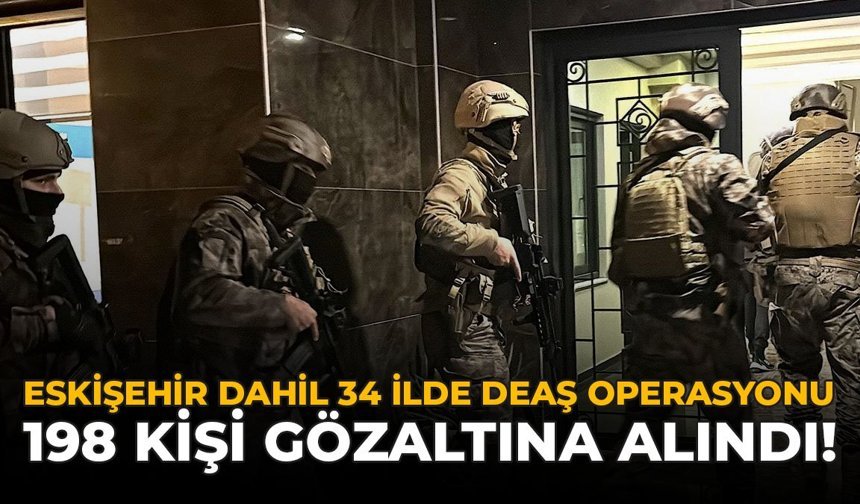 Eskişehir Dahil 34 ilde DEAŞ Operasyonu: 198 Şüpheli Gözaltına Alındı!