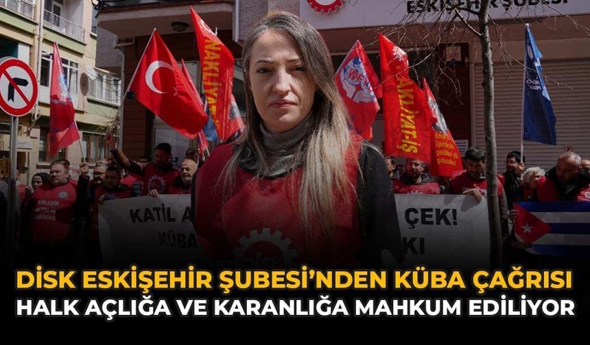 DİSK Eskişehir Şubesi’nden Küba Çağrısı: “Halk Açlığa ve Karanlığa Mahkum Ediliyor”