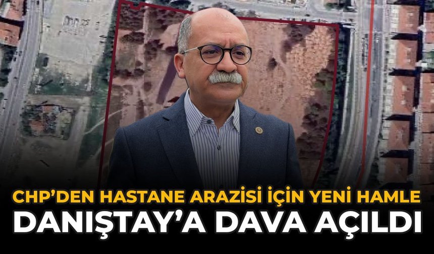 CHP’den Hastane Arazisi İçin Yeni Hamle: Danıştay’a Dava Açıldı