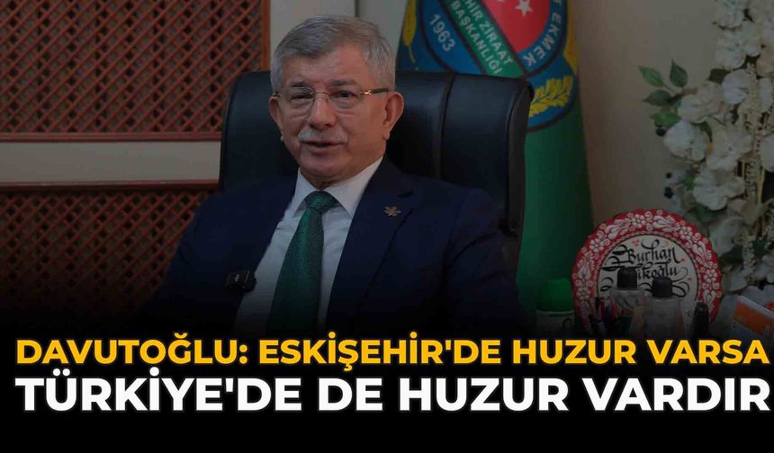 Davutoğlu: "Eskişehir'de Huzur Varsa Türkiye'de de Huzur Vardır"