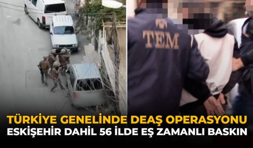 Türkiye Genelinde DEAŞ Operasyonu: Eskişehir Dahil 56 İlde Eş Zamanlı Baskın