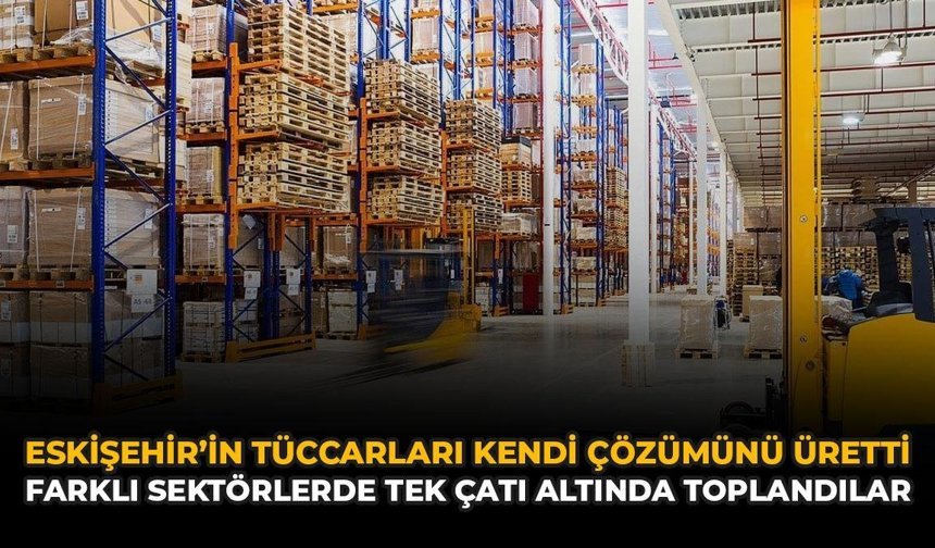 Eskişehir'in Tüccarları Kendi Çözümünü Üretti: Farklı Sektörlerde Tek Çatı Altında Toplandılar