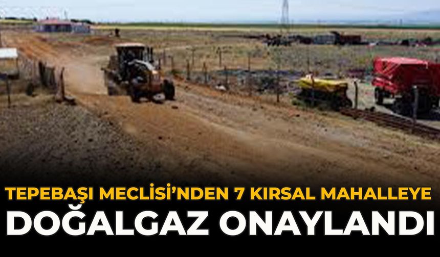 Tepebaşı Meclisi’nden 7 Kırsal Mahalleye Doğalgaz Onaylandı