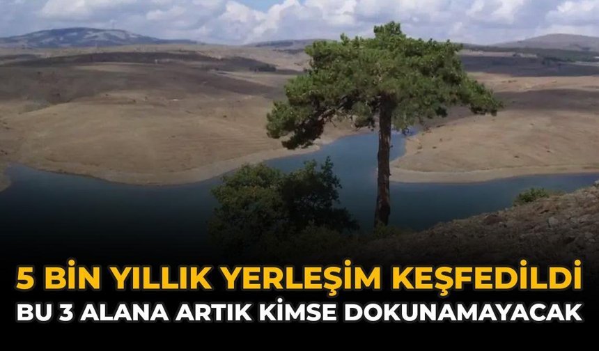 5 Bin Yıllık Yerleşim Keşfedildi: Bu 3 Alana Artık Kimse Dokunamayacak