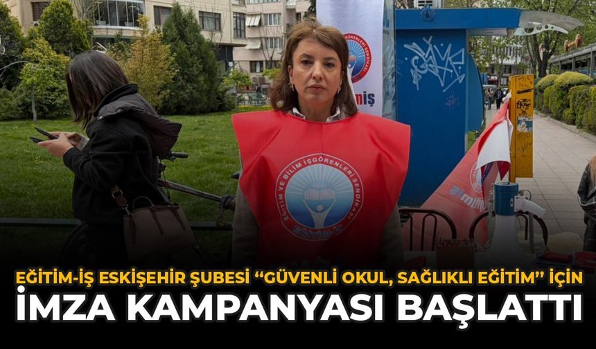 Eğitim-İş Eskişehir Şubesi “Güvenli Okul, Sağlıklı Eğitim” İçin İmza Kampanyası Başlattı