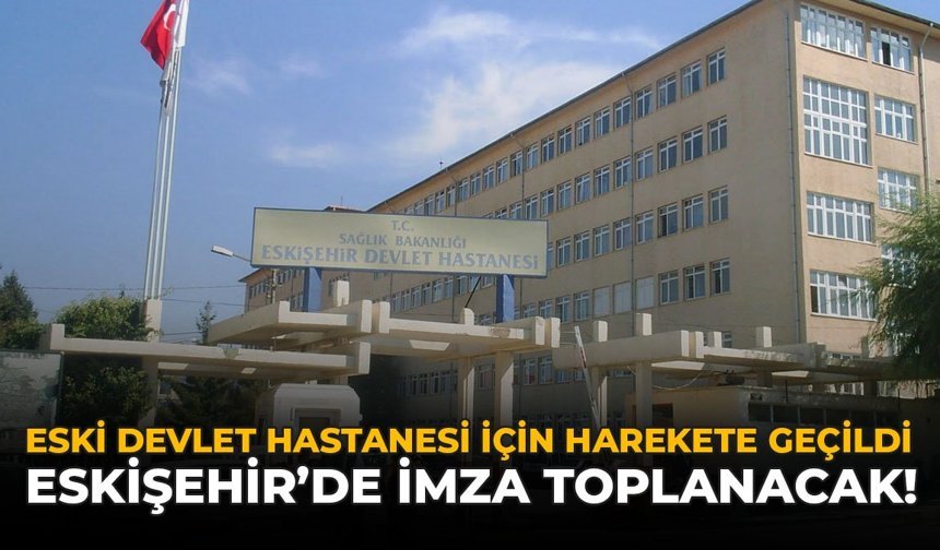 Eski Devlet Hastanesi İçin Harekete Geçildi: Eskişehir’de İmza Toplanacak!