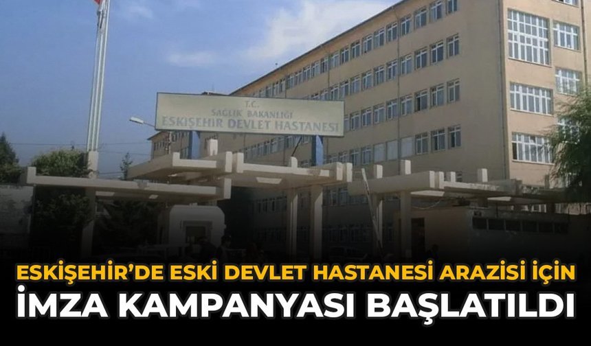 Eskişehir’de Eski Devlet Hastanesi Arazisi İçin İmza Kampanyası Başlatıldı